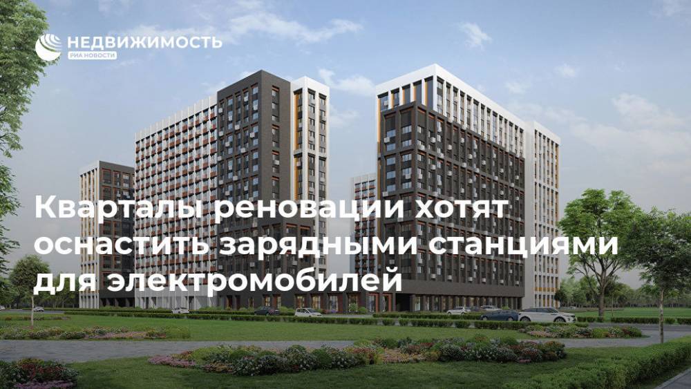 Кварталы реновации хотят оснастить зарядными станциями для электромобилей - realty.ria.ru - Москва - Москва - Москва