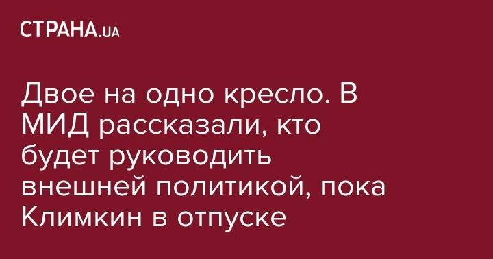 Павел Климкин - Елена Зеркаль - Егор Божок - Двое на одно кресло. В МИД рассказали, кто будет руководить внешней политикой, пока Климкин в отпуске - strana.ua - Украина