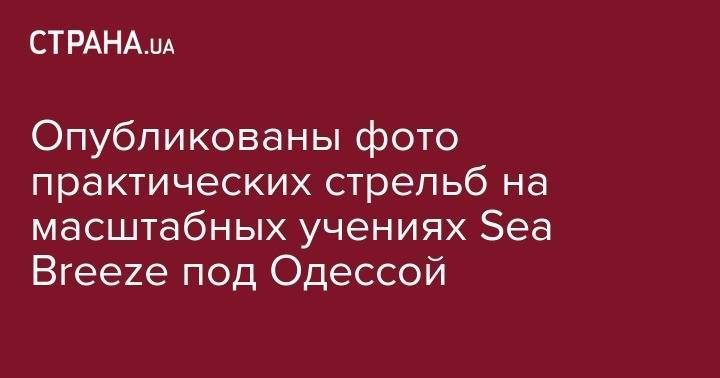 Опубликованы фото практических стрельб на масштабных учениях Sea Breeze под Одессой - strana.ua - США - Украина - Англия - Грузия - Турция - Румыния - Канада - Болгария - Одесса