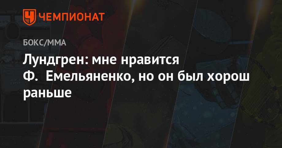 Федор Емельяненко - Лундгрен: мне нравится Ф. Емельяненко, но он был хорош раньше - championat.com