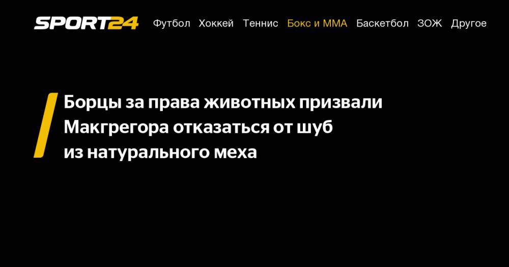 Конор Макгрегор - Борцы за&nbsp;права животных призвали Макгрегора отказаться от&nbsp;шуб из&nbsp;натурального меха - sport24.ru - Ирландия