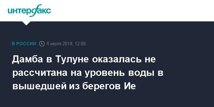 Дамба в Тулуне оказалась не рассчитана на уровень воды в вышедшей из берегов Ие - interfax.ru - Москва - Россия - Иркутская обл.