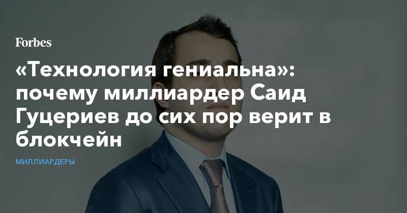 Саид Гуцериев - «Технология гениальна»: почему миллиардер Саид Гуцериев до сих пор верит в блокчейн - forbes.ru - Белоруссия