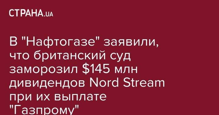 В "Нафтогазе" заявили, что британский суд заморозил $145 млн дивидендов Nord Stream при их выплате "Газпрому" - strana.ua - Украина - Англия - Швейцария - Швеция - Голландия