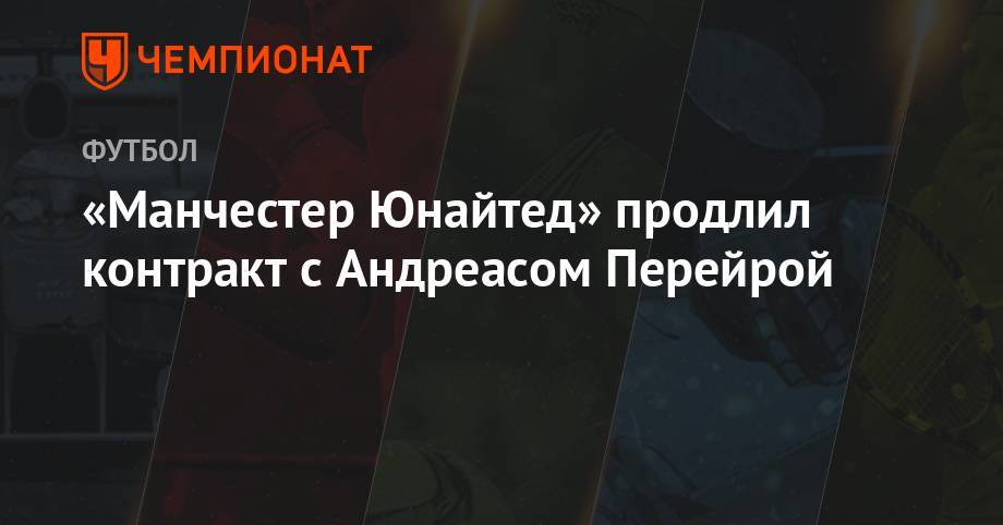«Манчестер Юнайтед» продлил контракт с Андреасом Перейрой - championat.com - Бразилия - Испания