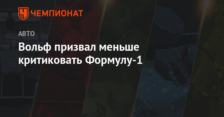 Вольф Тото - Вольф призвал меньше критиковать Формулу-1 - championat.com - Австрия