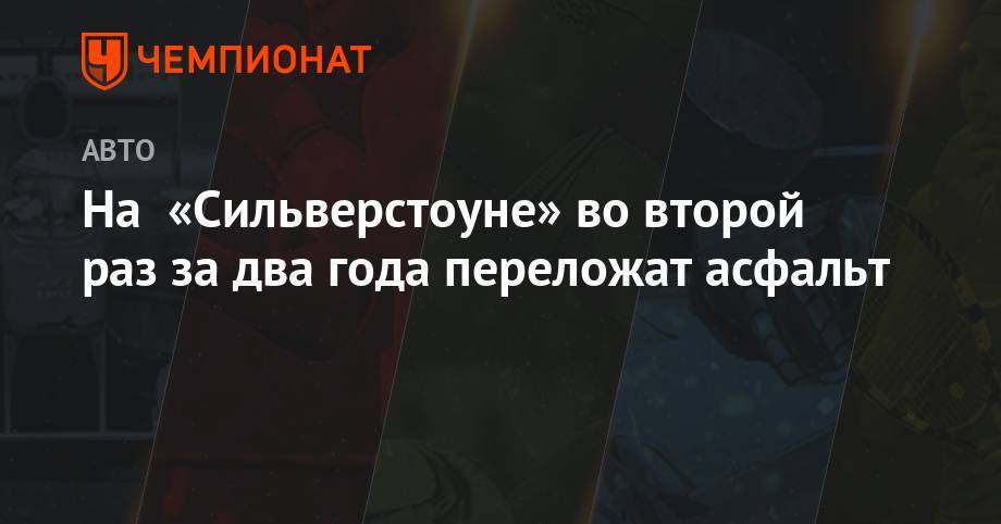 Льюис Хэмилтон - Майкл Маси - На «Сильверстоуне» во второй раз за два года переложат асфальт - championat.com - Англия