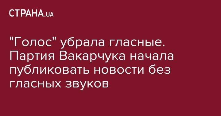 Святослав Вакарчук - "Голос" убрала голосовые. Партия Вакарчука начала публиковать новости без гласных звуков - strana.ua - Крым - Египет - Russia