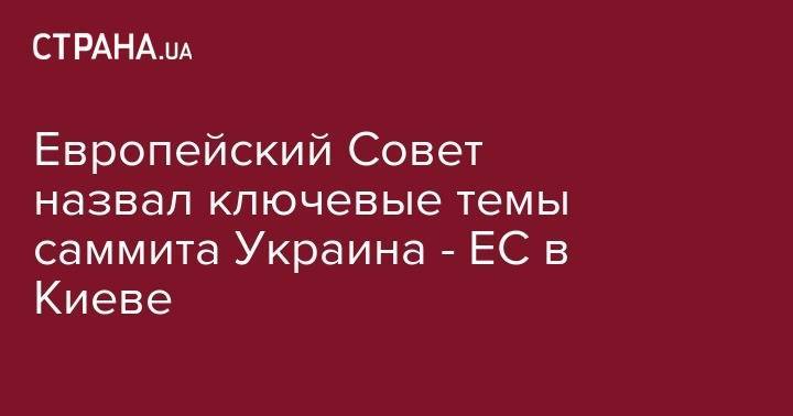 Владимир Зеленский - Европейский Совет назвал ключевые темы саммита Украина - ЕС в Киеве - strana.ua - Украина - Киев