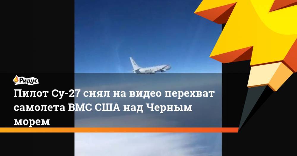 Александр Коц - Пилот Су-27 снял на видео перехват самолета ВМС США над Черным морем. Ридус - ridus.ru - Россия - США - Крым - Швеция