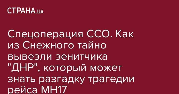 Владимир Цемах - Спецоперация ССО. Как из Снежного тайно вывезли зенитчика "ДНР", который может знать разгадку трагедии рейса MH17 - strana.ua - Россия - Украина - Киев - ДНР - Майорск - Снежное