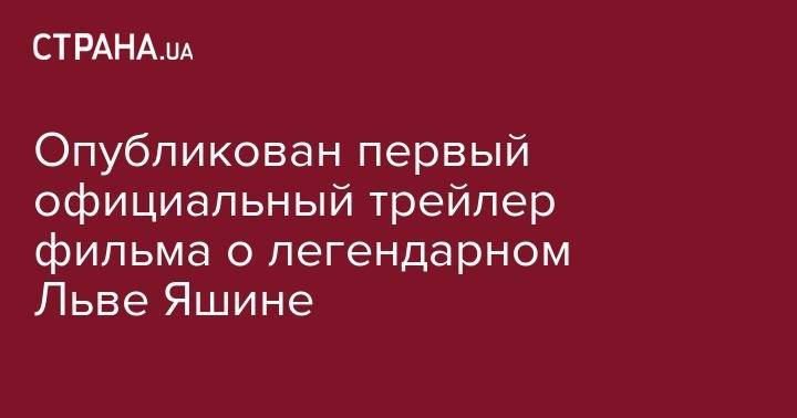 Александр Хацкевич - Лев Яшин - Опубликован первый официальный трейлер фильма о легендарном Льве Яшине - strana.ua - Австрия - Чили