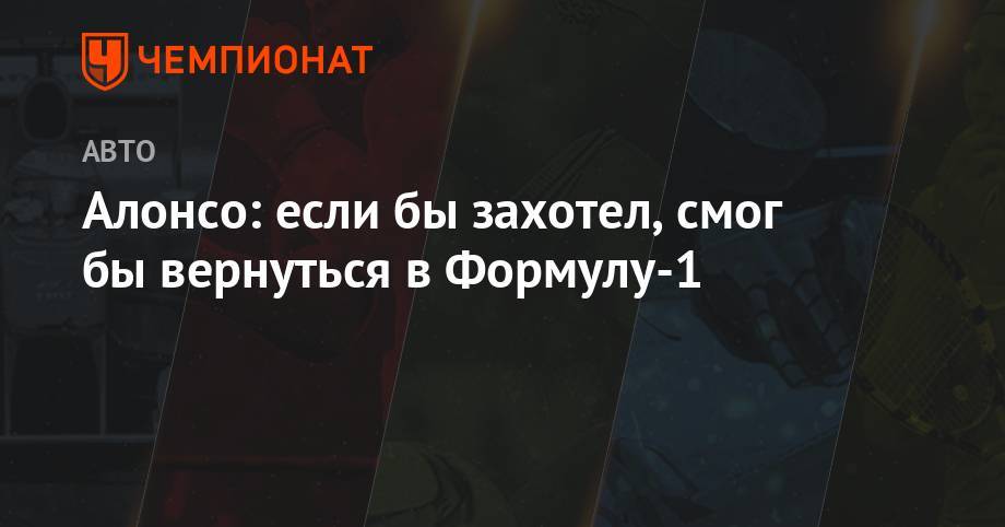 Фернандо Алонсо - Алонсо: если бы захотел, смог бы вернуться в Формулу-1 - championat.com