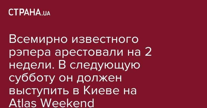 Всемирно известного рэпера арестовали на 2 недели. В следующую субботу он должен выступить в Киеве на Atlas Weekend - strana.ua - Россия - США - Киев - Англия - Стокгольм