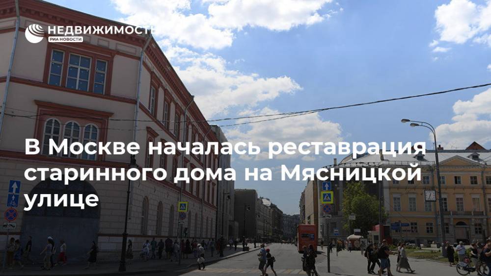 В Москве началась реставрация старинного дома на Мясницкой улице - realty.ria.ru - Москва - Москва