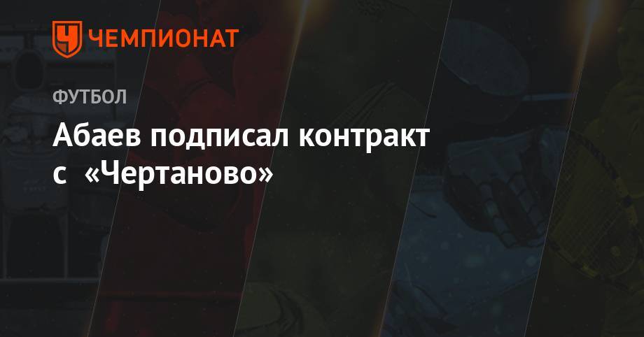 Абаев подписал контракт с «Чертаново» - championat.com - Россия - Краснодар - Тамбов