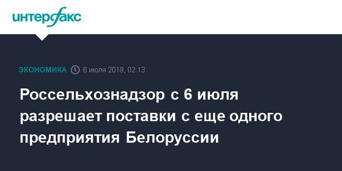 Россельхознадзор с 6 июля разрешает поставки с еще одного предприятия Белоруссии - interfax.ru - Москва - Россия - Белоруссия - Россельхознадзор