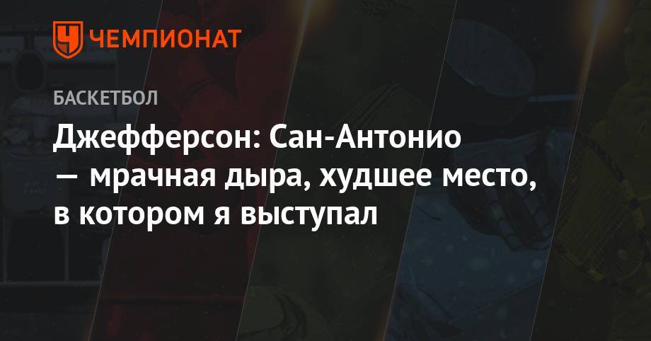 Антонио Сперс - Сан - Джефферсон: Сан-Антонио — мрачная дыра, худшее место, в котором я выступал - championat.com - Техас