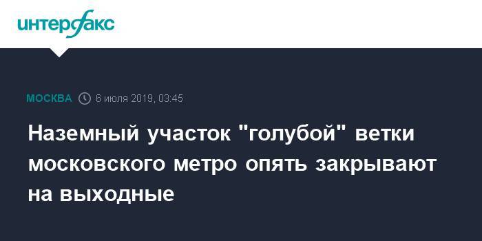 Наземный участок "голубой" ветки московского метро опять закрывают на выходные - interfax.ru - Москва - Москва