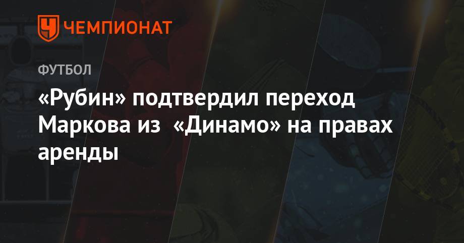 Дмитрий Хохлов - Евгений Марков - «Рубин» подтвердил переход Маркова из «Динамо» на правах аренды - championat.com - Москва