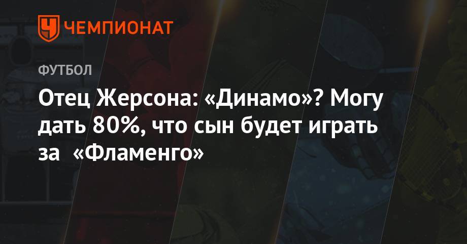 Дмитрий Хохлов - Отец Жерсона: «Динамо»? Могу дать 80%, что сын будет играть за «Фламенго» - championat.com - Москва - Бразилия