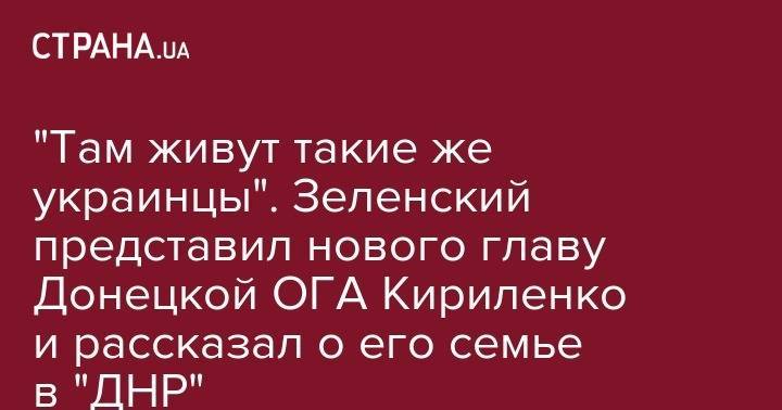 Владимир Зеленский - Павел Кириленко - "Там живут такие же украинцы". Зеленский представил нового главу Донецкой ОГА Кириленко и рассказал о его семье в "ДНР" - strana.ua - Украина - Крым - обл. Донецкая - ДНР - Ужгород - Краматорск
