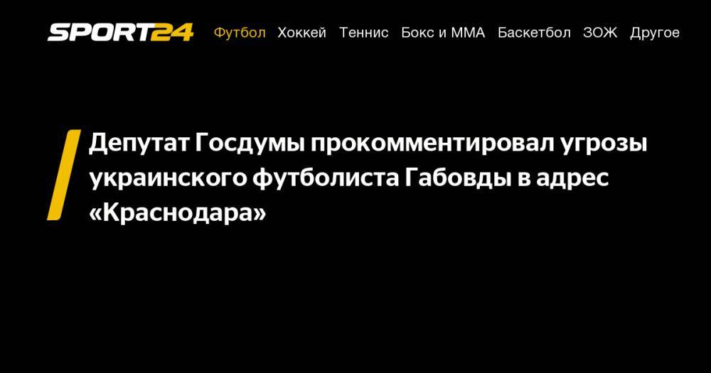 Дмитрий Свищев - Депутат Госдумы прокомментировал угрозы украинского футболиста Габовды в&nbsp;адрес «Краснодара» - sport24.ru - Австрия - Россия - Краснодар - Венгрия
