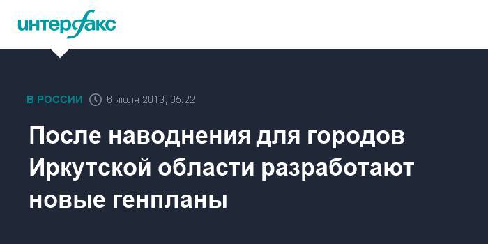 Владимир Путин - Сергей Левченко - Руслан Болотов - После наводнения для городов Иркутской области разработают новые генпланы - interfax.ru - Москва - Россия - Иркутская обл. - Иркутск - Тулун - Нижнеудинск