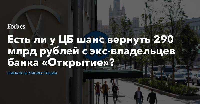 Дмитрий Ананьев - Алексей Ананьев - Есть ли у ЦБ шанс вернуть 290 млрд рублей с экс-владельцев банка «Открытие»? - forbes.ru - Москва - Россия - Голландия