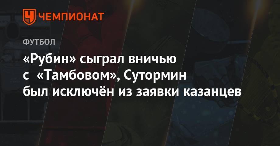 «Рубин» сыграл вничью с «Тамбовом» в товарищеском матче - championat.com - Тамбов
