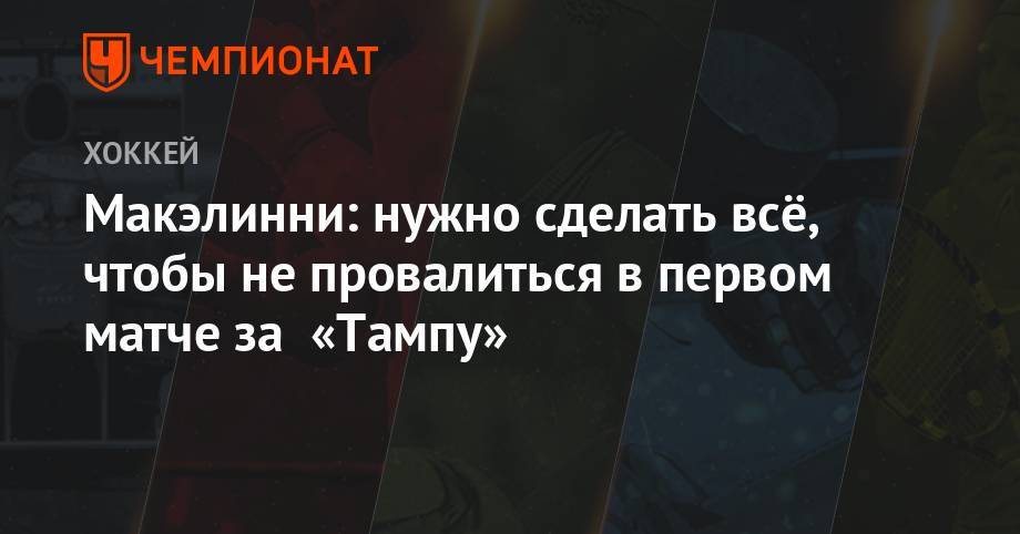 Макэлинни: нужно сделать всё, чтобы не провалиться в первом матче за «Тампу» - championat.com - Лондон - Канада - шт. Миннесота