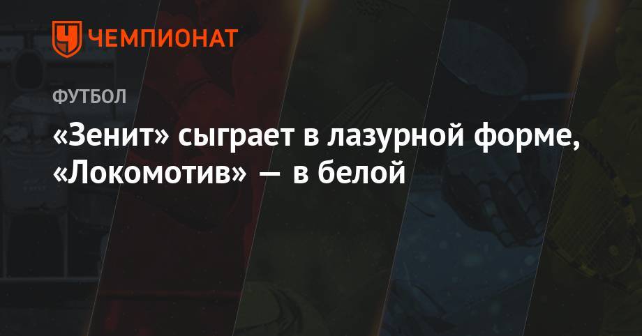 Лев Яшин - «Зенит» сыграет в лазурной форме, «Локомотив» — в белой - championat.com - Москва - Россия - Санкт-Петербург