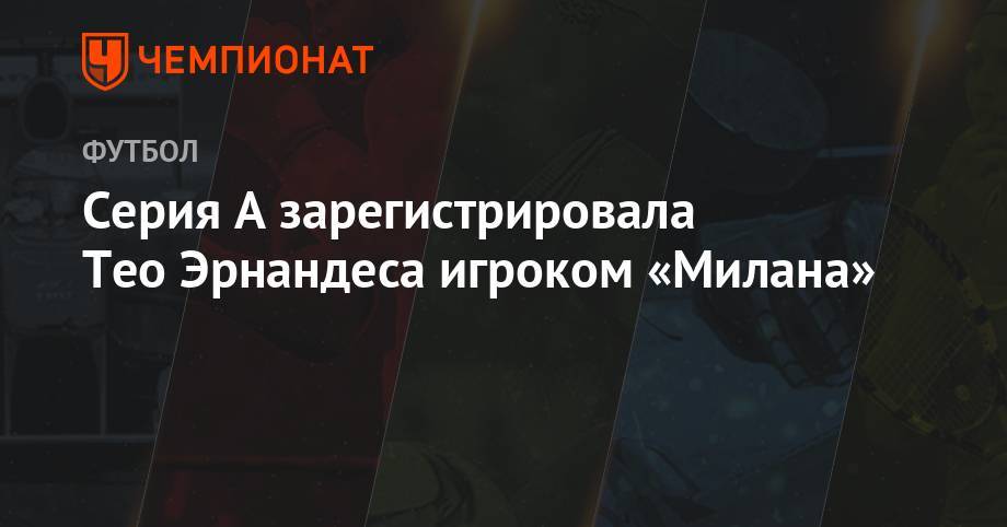 Тео Эрнандес - Серия А зарегистрировала Тео Эрнандеса игроком «Милана» - championat.com - Испания - Мадрид