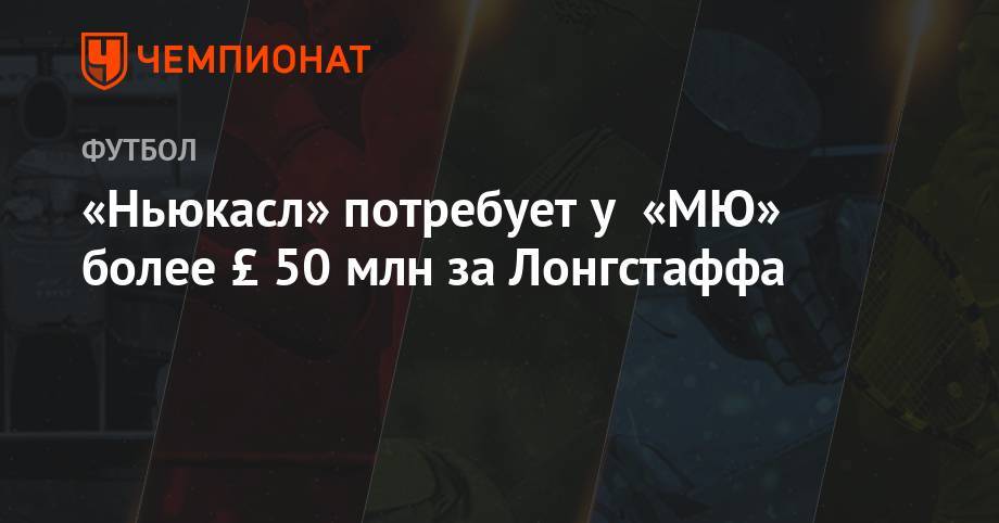 Ульяна-Гуннар Сульшера - «Ньюкасл» потребует у «МЮ» более £ 50 млн за Лонгстаффа - championat.com
