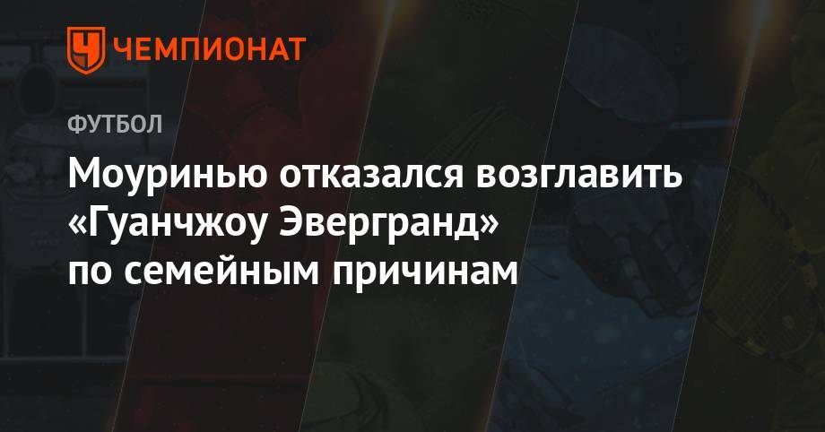 Жозе Моуринью - Моуринью отказался возглавить «Гуанчжоу Эвергранд» по семейным причинам - championat.com - Китай - Гуанчжоу