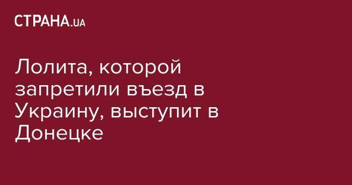 Лолита Милявская - святой Петр - святой Феврония - Денис Клявер - Лолита, которой запретили въезд в Украину, выступит в Донецке - strana.ua - Украина - Крым - Донецк