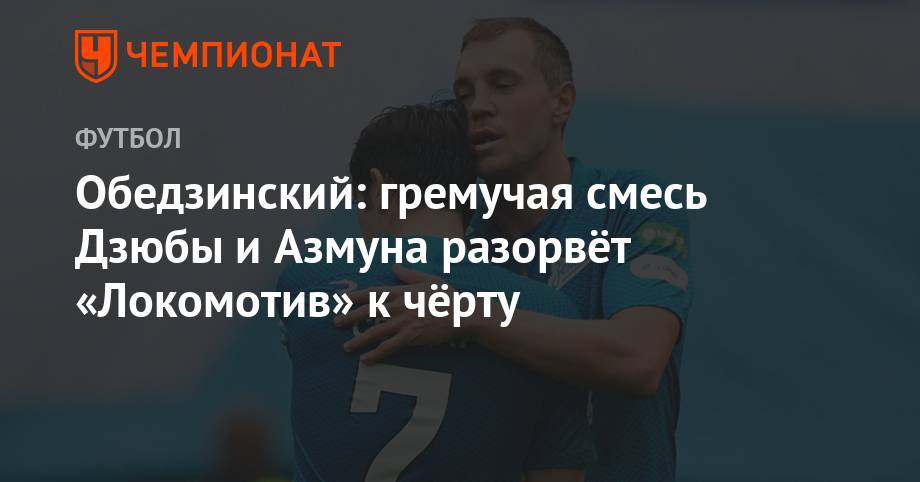 Обедзинский: гремучая смесь Дзюбы и Азмуна разорвёт «Локомотив» к чёрту - championat.com - Москва - Россия - Сочи - Уфа