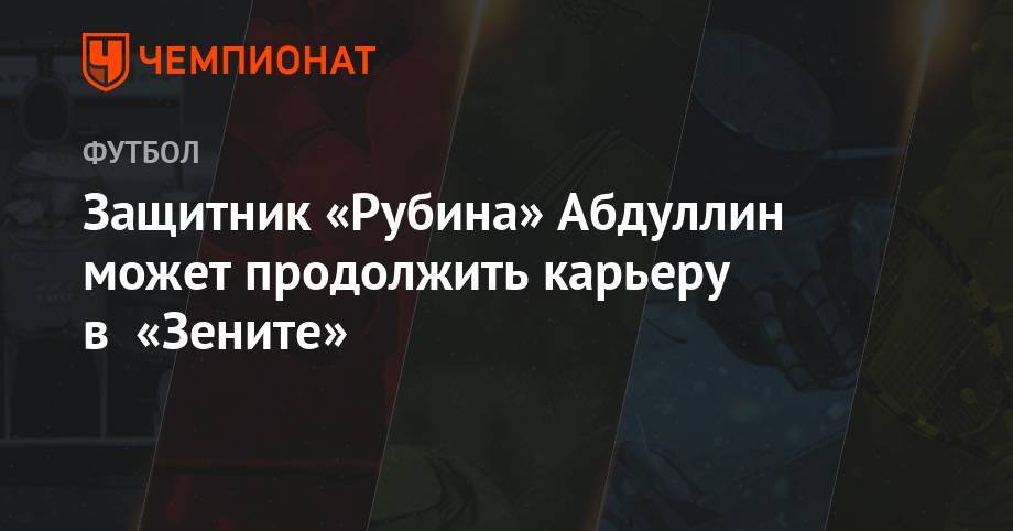 Защитник «Рубина» Абдуллин может продолжить карьеру в «Зените» - championat.com - Россия