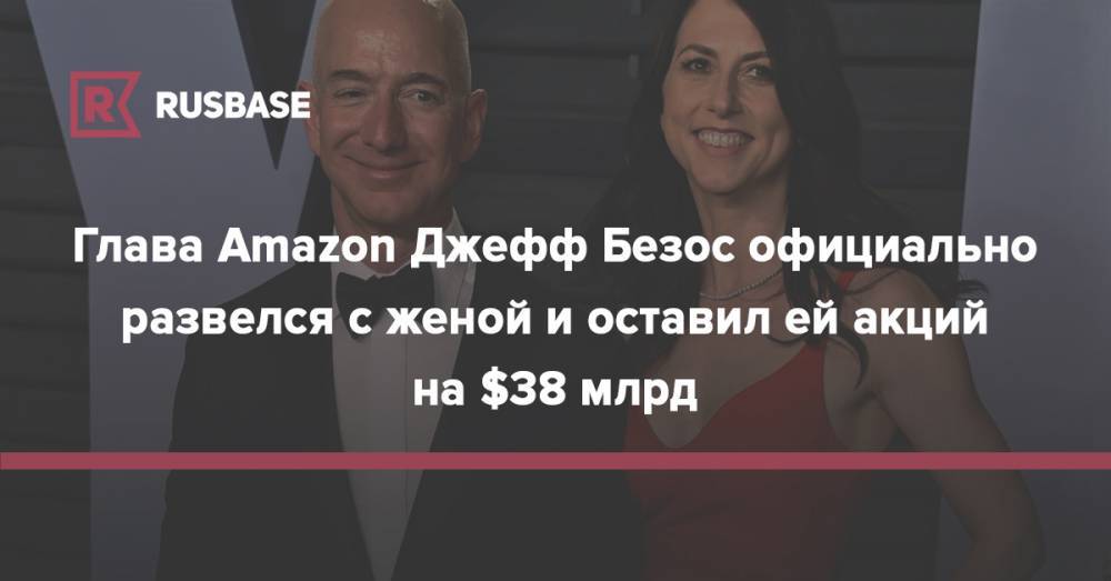 Глава Amazon Джефф Безос официально развелся с женой и оставил ей акций на $38 млрд - rb.ru
