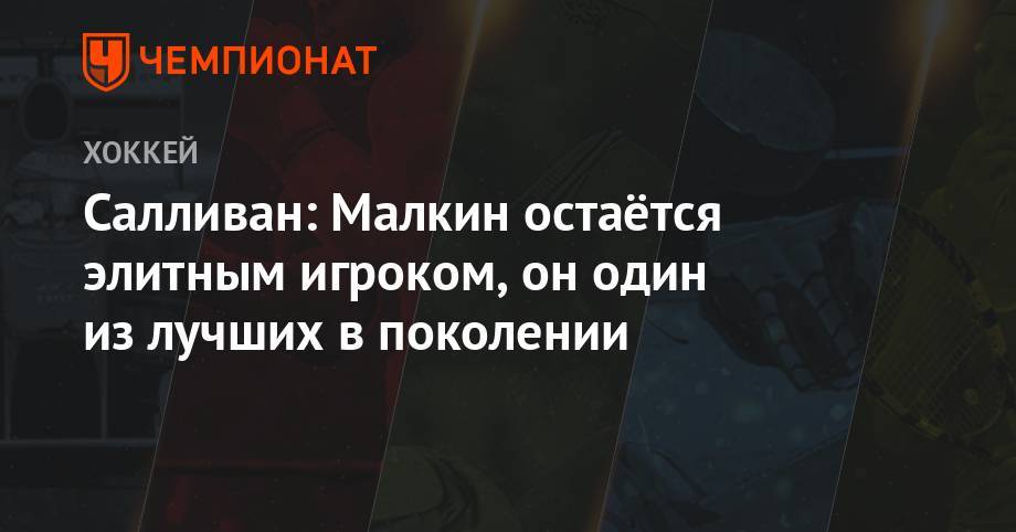 Евгений Малкин - Майк Салливан - Салливан: Малкин остаётся элитным игроком, он — один из лучших в поколении - championat.com - шт. Аризона