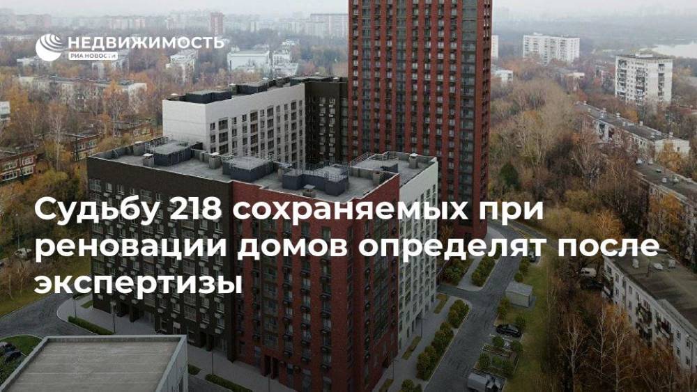 Сергей Левкин - Судьбу 218 сохраняемых при реновации домов определят после экспертизы - realty.ria.ru - Москва - Москва - Москва - Строительство