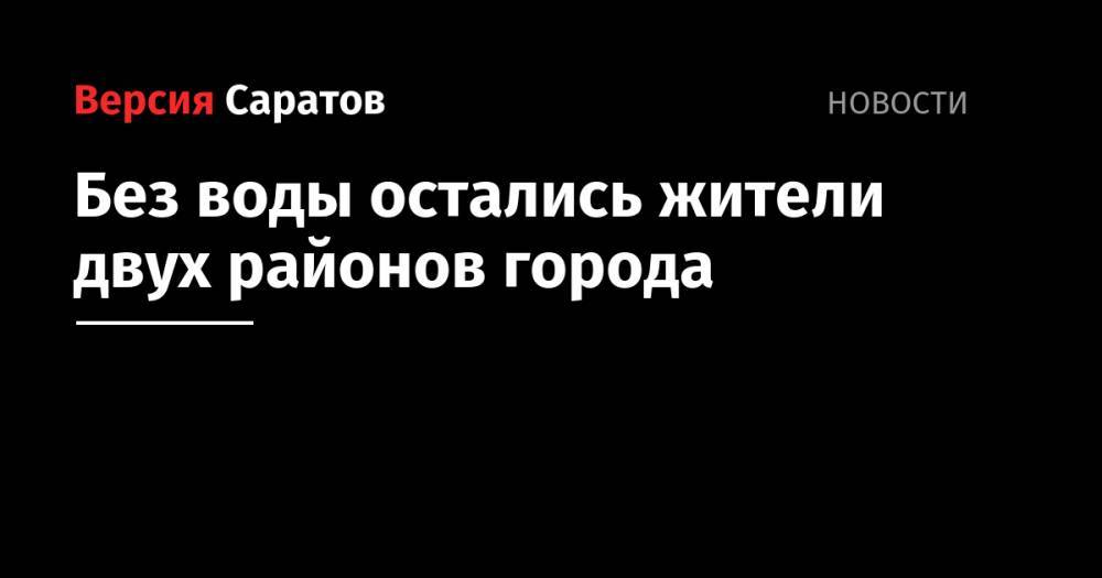 Без воды остались жители двух районов города - nversia.ru - Саратов - Ленинск - район Заводский