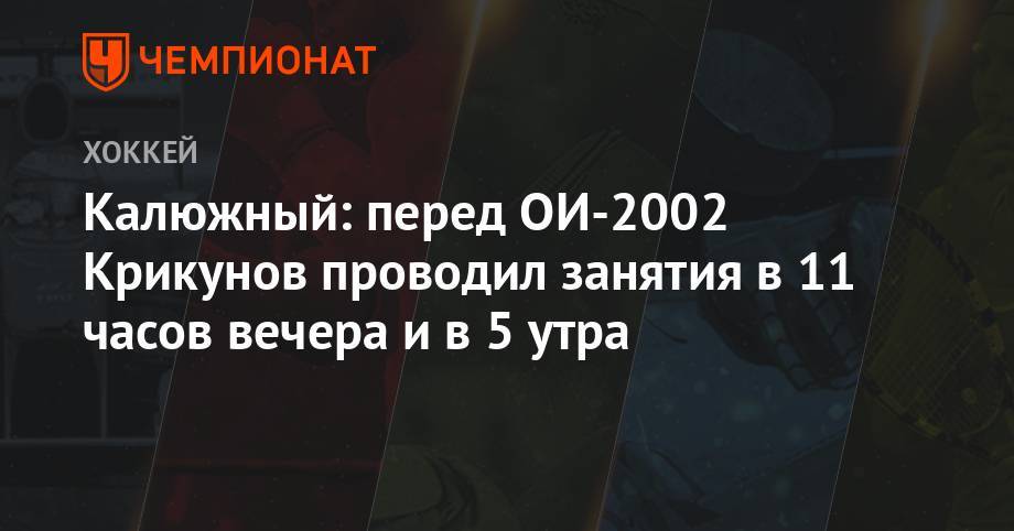 Владимир Крикунов - Калюжный: перед ОИ-2002 Крикунов проводил занятия в 11 часов вечера и в 5 утра - championat.com - Белоруссия - Минск