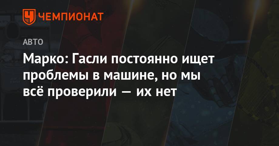 Хельмут Марко - Марко: Гасли постоянно ищет проблемы в машине, но мы всё проверили и их нет - championat.com - Австрия