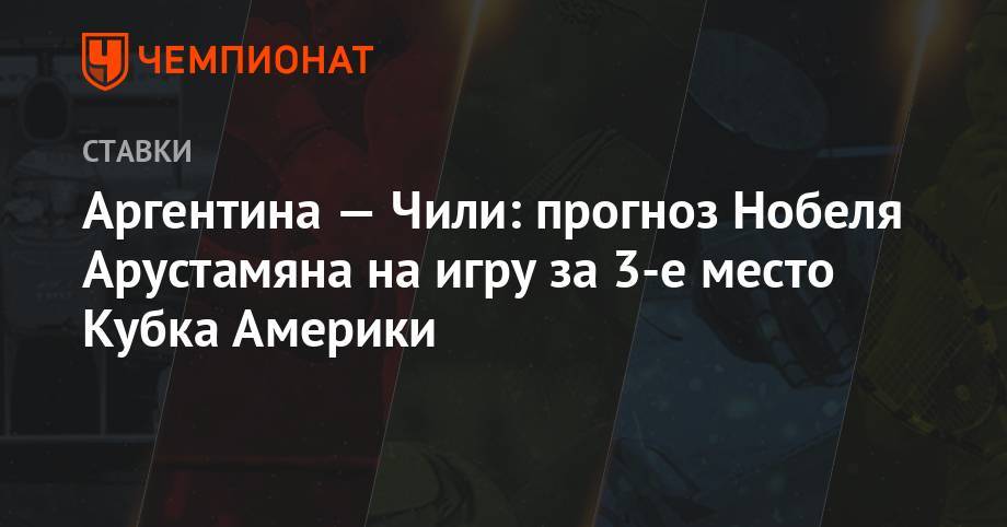 Аргентина — Чили: прогноз Нобеля Арустамяна на игру за 3-е место Кубка Америки - championat.com - Бразилия - Аргентина - Чили