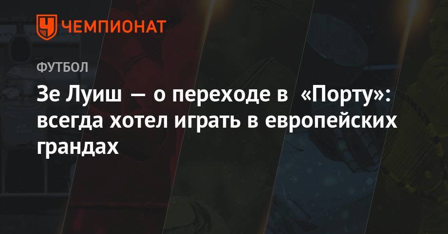 Зе Луиш - Зе Луиш — о переходе в «Порту»: всегда хотел играть в европейских грандах - championat.com - Москва - Россия - Португалия