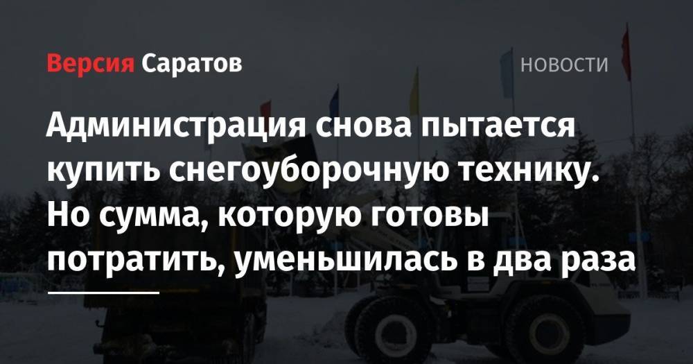 Валерий Радаев - Администрация снова пытается купить технику снегоуборочную технику. Но сумма, которую готовы потратить, уменьшилась в два раза - nversia.ru - Саратова