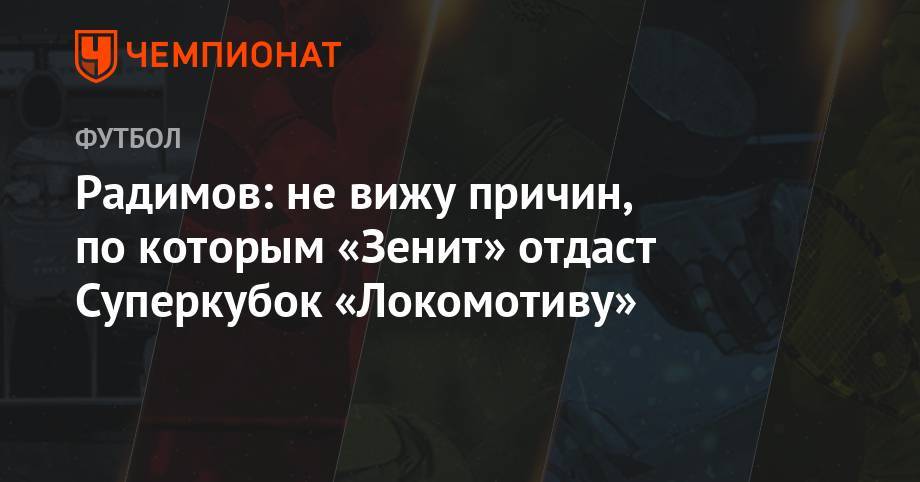Владислав Радимов - Юрий Семин - Радимов: не вижу причин, по которым «Зенит» отдаст Суперкубок «Локомотиву» - championat.com - Москва - Россия