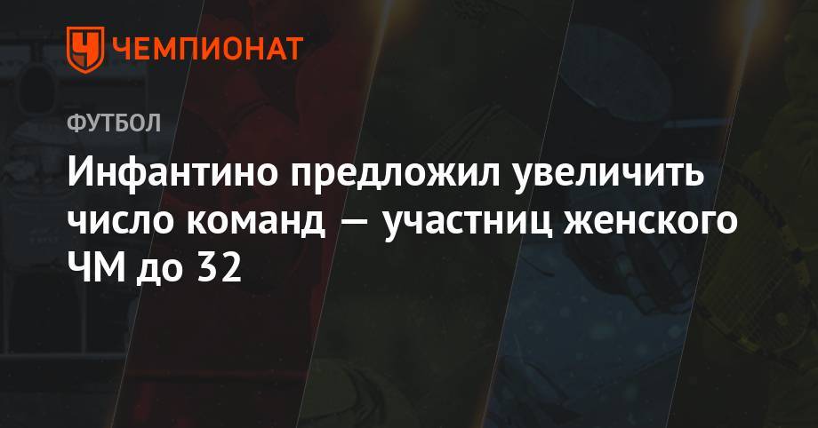Джанни Инфантино - Инфантино предложил увеличить число команд-участниц женского ЧМ до 32 - championat.com