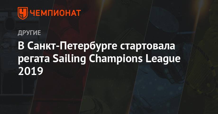 В Санкт-Петербурге стартовала регата Sailing Champions League 2019 - championat.com - Санкт-Петербург - Швейцария - Германия - Берлин